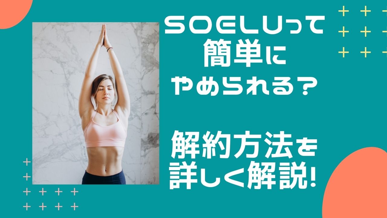 SOELU解約方法は本当に簡単？詳しく解説します